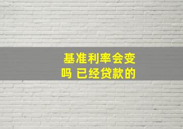 基准利率会变吗 已经贷款的